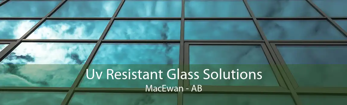 Uv Resistant Glass Solutions MacEwan - AB